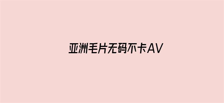 >亚洲毛片无码不卡AV在线播放横幅海报图